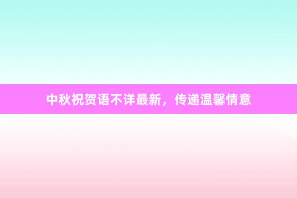 中秋祝贺语不详最新，传递温馨情意